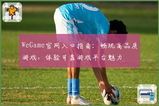 WeGame官网入口指南：畅玩高品质游戏，体验可靠游戏平台魅力