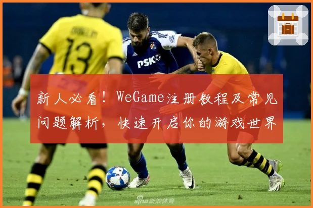 新人必看！WeGame注册教程及常见问题解析，快速开启你的游戏世界之旅