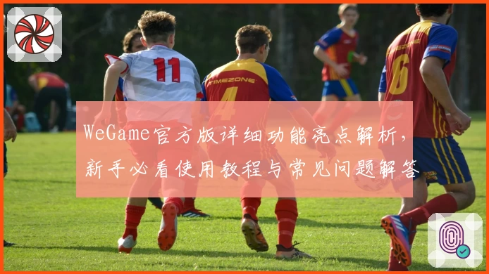 WeGame官方版详细功能亮点解析,新手必看使用教程与常见问题解答!