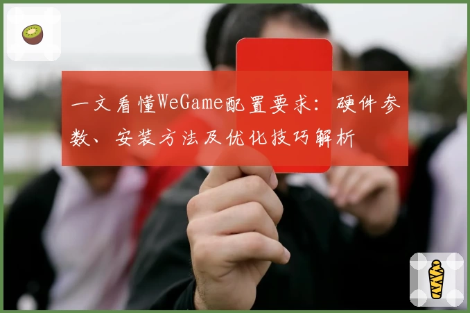 一文看懂WeGame配置要求：硬件参数、安装方法及优化技巧解析