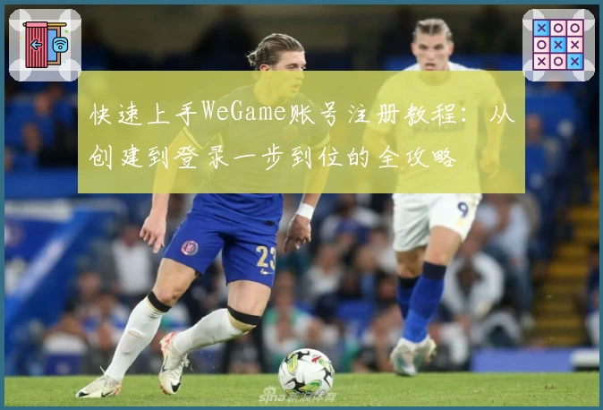 快速上手WeGame账号注册教程:从创建到登录一步到位的全攻略