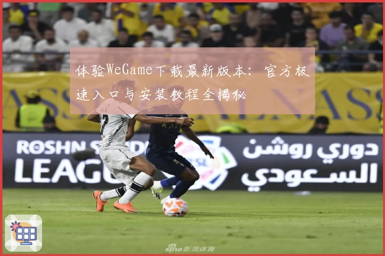 体验WeGame下载最新版本：官方极速入口与安装教程全揭秘