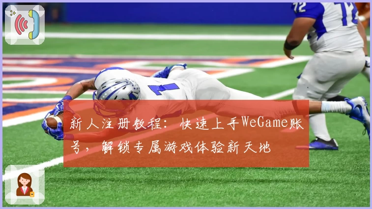 新人注册教程：快速上手WeGame账号，解锁专属游戏体验新天地