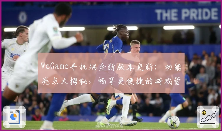 WeGame手机端全新版本更新：功能亮点大揭秘，畅享更便捷的游戏管理体验