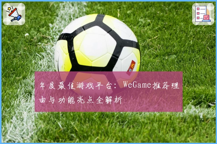 年度最佳游戏平台：WeGame推荐理由与功能亮点全解析