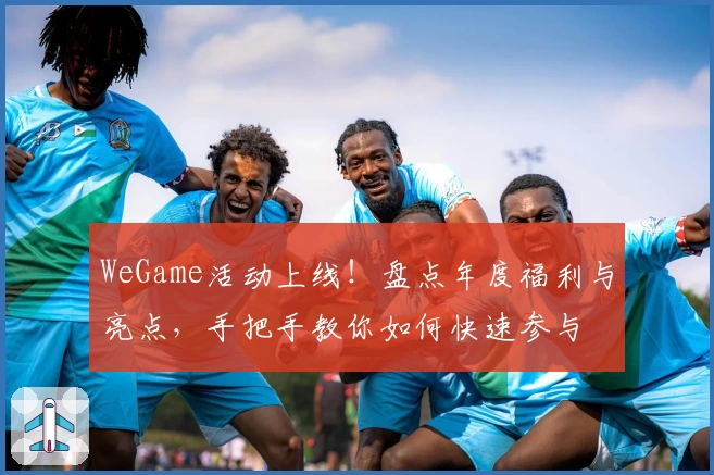 WeGame活动上线!盘点年度福利与亮点,手把手教你如何快速参与