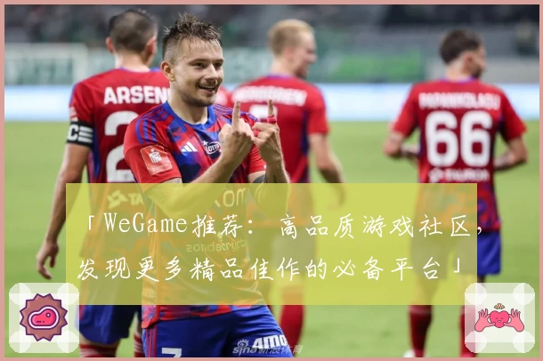 「WeGame推荐：高品质游戏社区，发现更多精品佳作的必备平台」