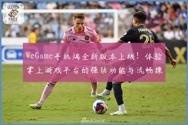 WeGame手机端全新版本上线！体验掌上游戏平台的强劲功能与流畅操作