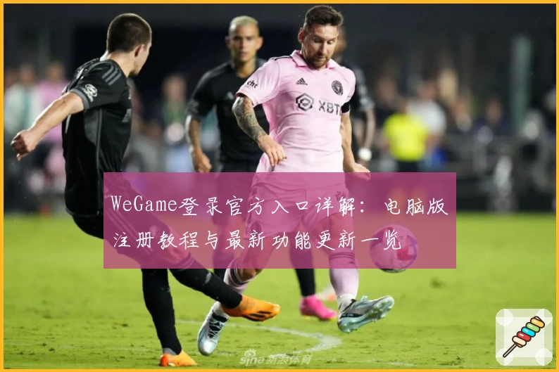 WeGame登录官方入口详解：电脑版注册教程与最新功能更新一览