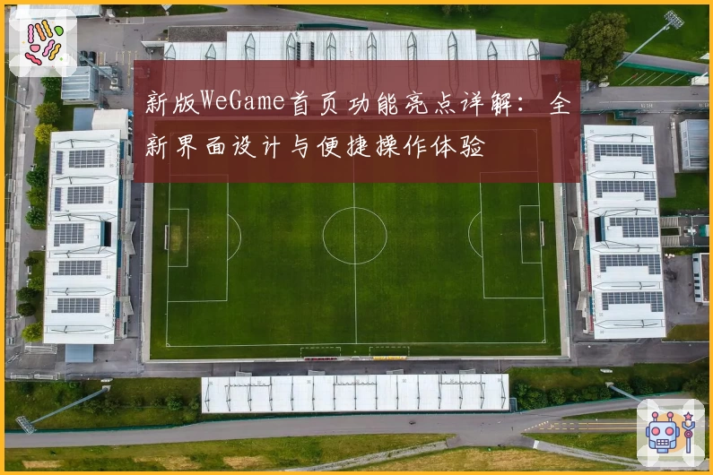 新版WeGame首页功能亮点详解：全新界面设计与便捷操作体验