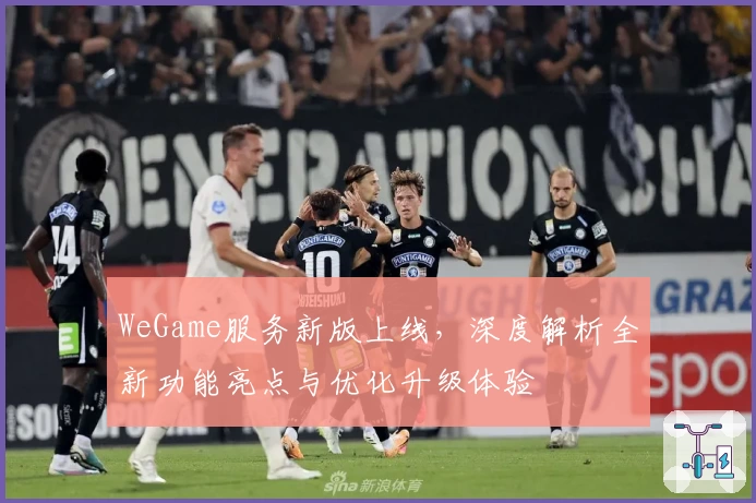 WeGame服务新版上线，深度解析全新功能亮点与优化升级体验