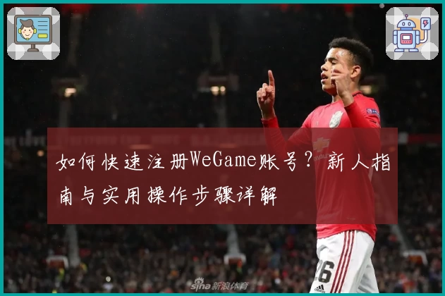 如何快速注册WeGame账号？新人指南与实用操作步骤详解