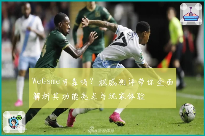 WeGame可靠吗？权威测评带你全面解析其功能亮点与玩家体验