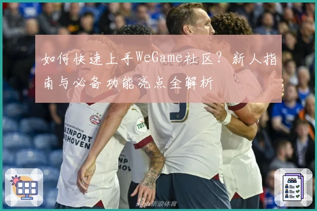 如何快速上手WeGame社区？新人指南与必备功能亮点全解析