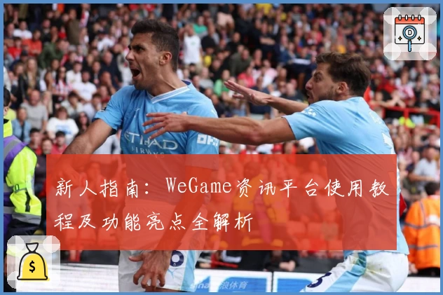 新人指南:WeGame资讯平台使用教程及功能亮点全解析