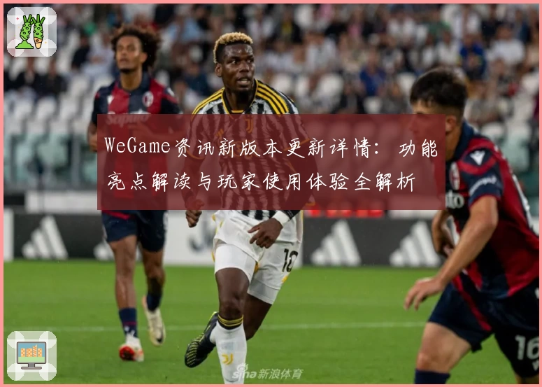 WeGame资讯新版本更新详情:功能亮点解读与玩家使用体验全解析