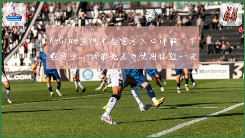 WeGame正规平台官方入口详解：下载方法、功能亮点与使用体验一次看懂