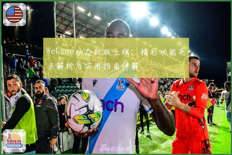 WeGame动态新版上线：精彩功能亮点解析与实用指南详解