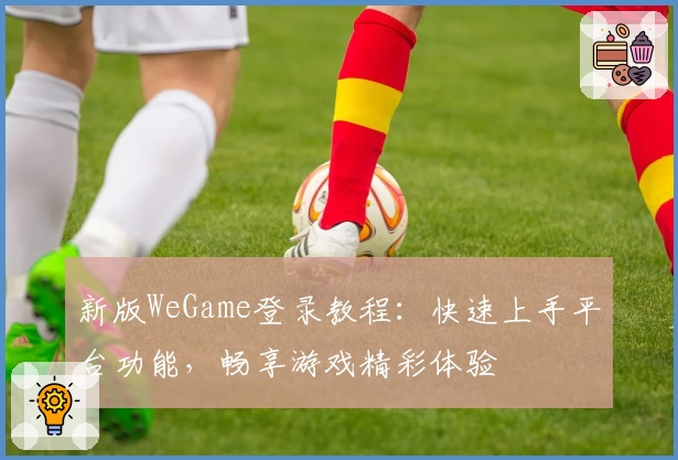 新版WeGame登录教程：快速上手平台功能，畅享游戏精彩体验