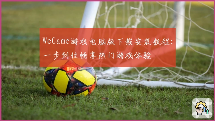 WeGame游戏电脑版下载安装教程：一步到位畅享热门游戏体验