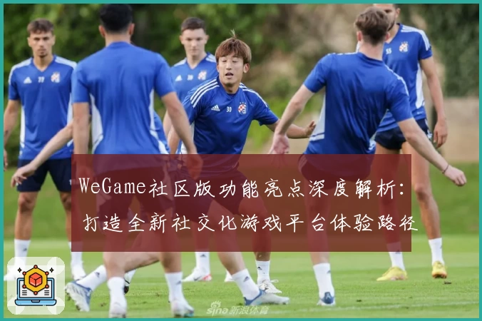 WeGame社区版功能亮点深度解析:打造全新社交化游戏平台体验路径