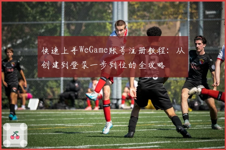 快速上手WeGame账号注册教程:从创建到登录一步到位的全攻略