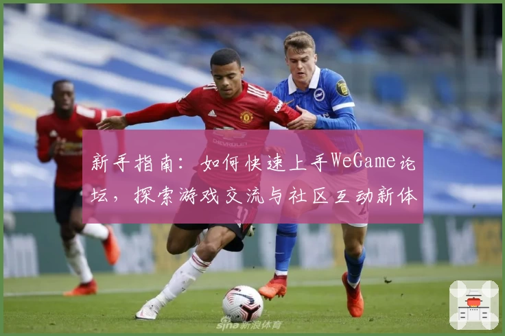 新手指南：如何快速上手WeGame论坛，探索游戏交流与社区互动新体验