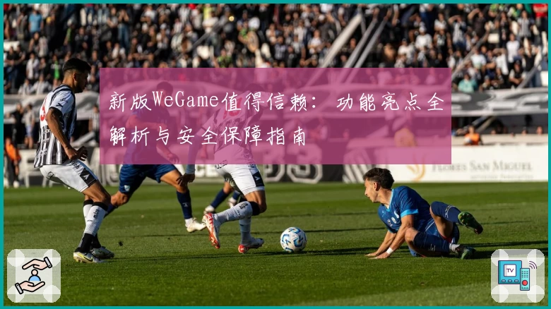 新版WeGame值得信赖：功能亮点全解析与安全保障指南